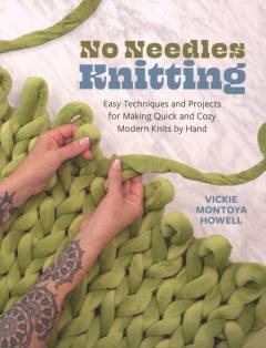 No needles knitting : easy techniques and projects for making quick and cozy modern knits by hand