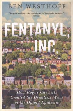 Fentanyl, Inc. : how rogue chemists created the deadliest wave of the opioid epidemic