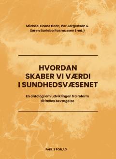 Hvordan skaber vi værdi i sundhedsvæsenet? : en antologi om udviklingen fra reform til fælles bevægelse