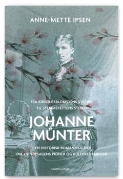 Johanne Münter : fra kirsebærblomstens stilhed til stemmerettens storm - en historisk romanbiografi om kvindesagens pioner og kulturformidler