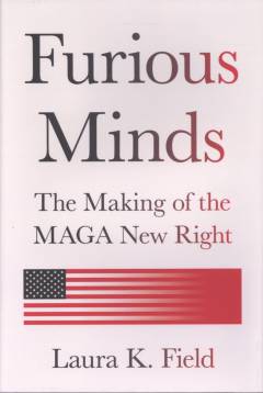 Furious minds : the making of the MAGA new right