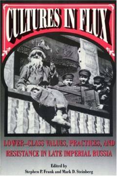 Cultures in flux : Lower-class values, practices, and resistance in late imperial Russia