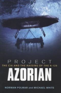 Project Azorian : the CIA and the raising of the K-129