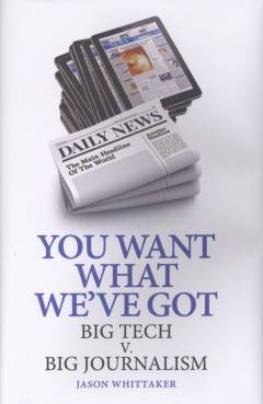 You want what we've got : big tech v. big journalism