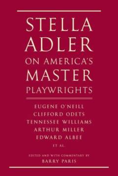 Stella Adler on America's master playwrights : Eugene O'Neill, Thornton Wilder, Clifford Odets, William Saroyan, Tennessee Williams, William Inge, Arthur Miller, Edward Albee