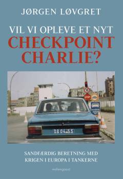 Vil vi opleve et nyt Checkpoint Charlie? : sandfærdig beretning med krigen i Europa i tankerne