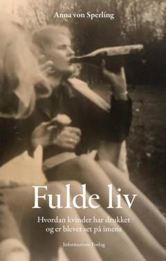 Fulde liv : hvordan kvinder har drukket og er blevet set på imens