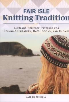 Fair Isle knitting tradition : Shetland heritage patterns for stunning sweaters, hats, socks, and gloves