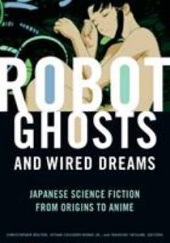 Robot ghosts and wired dreams : japanese science fiction from origins to anime