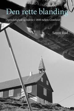 Den rette blanding : oprindelighed og ledelse i 1800-tallets Grønland