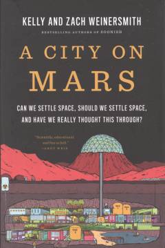 A city on Mars : can we settle space, should we settle space, and have we really thought this through?