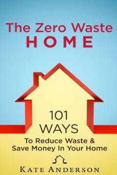 The zero waste home : 101 ways to reduce waste & save money in your home