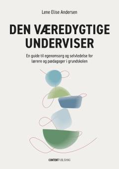 Den væredygtige underviser : en guide til egenomsorg og selvledelse for lærere og pædagoger i grundskolen