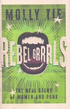 Rebel grrrls : the real story of women and punk