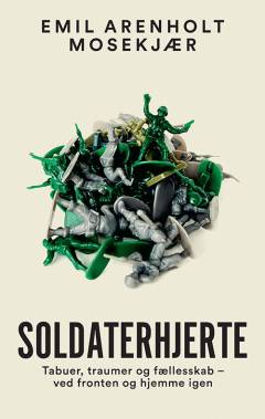 Soldaterhjerte : tabuer, traumer og fællesskab - ved fronten og hjemme igen