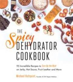The spicy dehydrator cookbook : 95 incredible recipes to turn up the heat on jerky, hot sauce, fruit leather and more