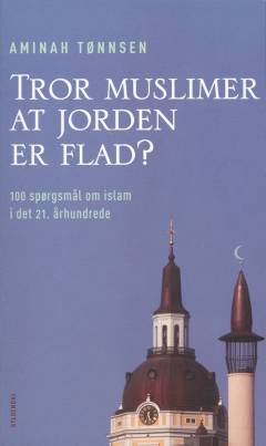 Tror muslimer at jorden er flad? : 100 spørgsmål om islam i det 21. århundrede
