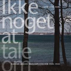 Ikke noget at tale om : danske jøders krigsoplevelser 1943-1945