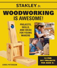 Stanley Jr. woodworking is awesome! : projects, skills, and ideas for young makers