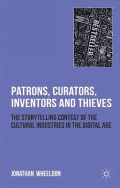 Patrons, curators, inventors and thieves : the storytelling contest of the cultural industries in the digital age