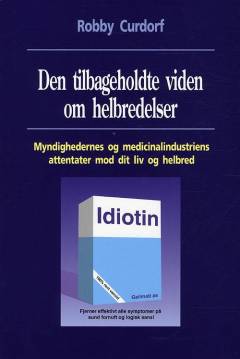 Den tilbageholdte viden om helbredelser : myndighedernes og medicinalindustriens attentater mod dit liv og helbred