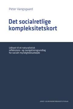 Det socialretlige kompleksitetskort : udkast til et naturalistisk reflektions- og navigationsgrundlag for socialt myndighedsarbejde
