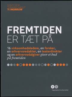 Fremtiden er tæt på : 16 virksomhedsledere, en forsker, en erhvervsdrivende, en teaterdirektør og en erhvervsrådgiver giver et bud på fremtiden