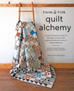 Farm & folk quilt alchemy : a high-country guide to natural dyeing and making heirloom quilts from scratch