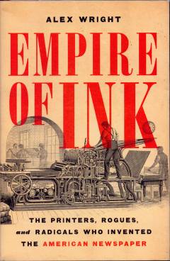 Empire of ink : the printers, rogues, and radicals who invented the American newspaper