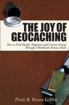 The joy of geocaching : how to find health, happiness and creative energy through a worldwide treasure hunt
