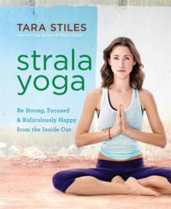 Strala yoga : be strong, focused & ridiculously happy from the inside out
