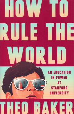 How to rule the world : an education in power at Stanford University