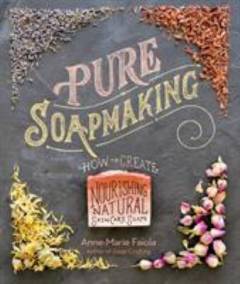 Pure soapmaking : how to create nourishing, natural skin-care soaps