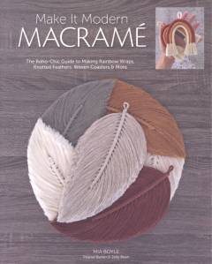 Make it modern macramé : the Boho-chic guide to making rainbow wraps, knotted feathers, woven coasters & more