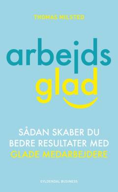 Arbejdsglad : sådan skaber du bedre resultater med glade medarbejdere