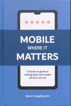 Mobile where it matters : a hands-on guide to making apps that people will love and use