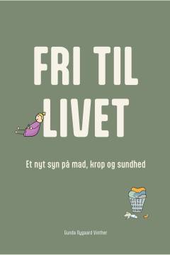 Fri til livet : et nyt syn på mad, krop og sundhed
