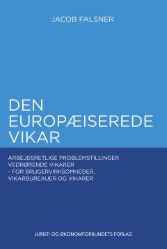 Den europæiserede vikar : arbejdsretlige problemstillinger vedrørende vikarer - for brugervirksomheder, vikarbureauer og vikarer