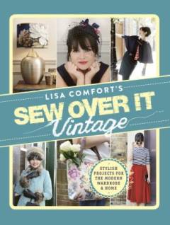 Lisa Comfort's sew over it vintage : stylish projects for the modern wardrobe & home