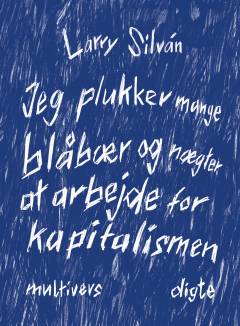 Jeg plukker mange blåbær og nægter at arbejde for kapitalismen : digte