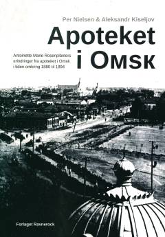 Apoteket i Omsk : Antoinette Marie Rosenplänters erindringer fra apoteket i Omsk i tiden omkring 1880 til 1894