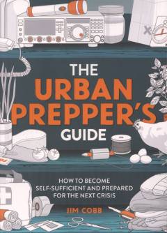 The urban prepper's guide : how to become self-sufficient and prepared for the next crisis