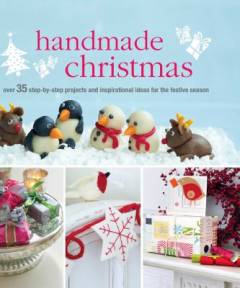 Handmade Christmas : over 35 step-by-step projects and inspirational ideas for the festive season