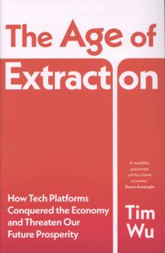 The age of extraction : how tech platforms conquered the economy and threaten our future prosperity