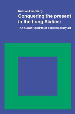 Conquering the present in the long sixties : the curatorial birth of contemporary art