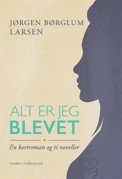 Alt er jeg blevet : en kortroman og ti noveller