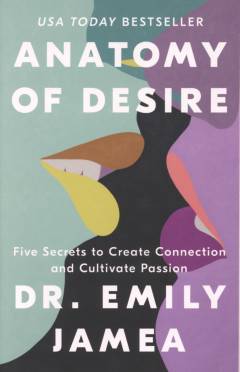 Anatomy of desire : five secrets to create connection and cultivate passion