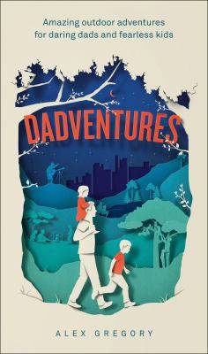 Dadventures : amazing outdoor adventures for daring dads and fearless kids