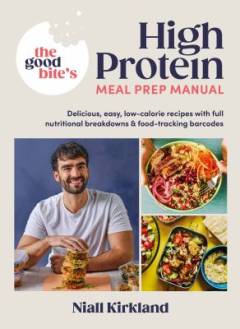 The good bite’s high protein meal prep manual : delicious, easy low-calorie recipes with full nutritional breakdowns and food-tracking barcodes