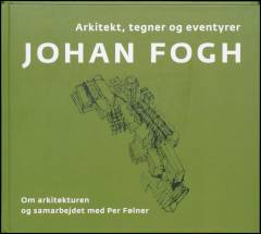 Johan Fogh : arkitekt, tegner og eventyrer : om arkitekturen og samarbejdet med Per Følner
